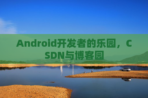 Android开发者的乐园，CSDN与博客园